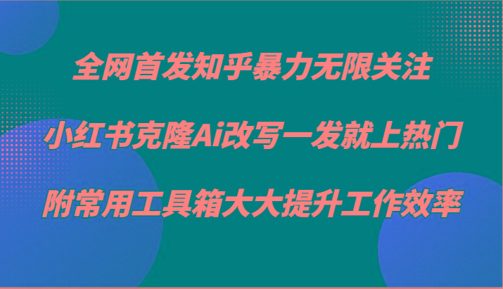 知乎暴力无限关注，小红书克隆Ai改写一发就上热门，附常用工具箱大大提升工作效率-悟空云赚AI