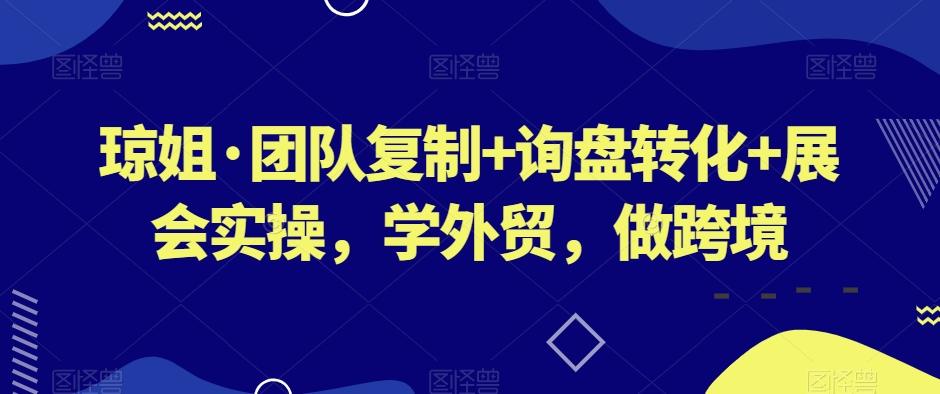 琼姐·团队复制+询盘转化+展会实操，学外贸，做跨境-悟空云赚AI