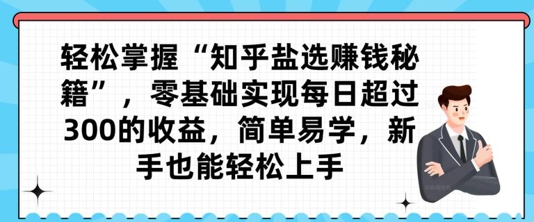 轻松掌握“知乎盐选赚钱秘籍”，零基础实现每日超过300的收益，简单易学，新手也能轻松上手-悟空云赚AI