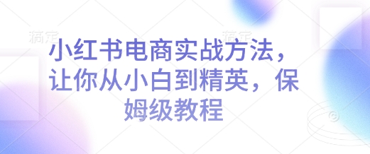小红书电商实战方法，让你从小白到精英，保姆级教程-悟空云赚AI