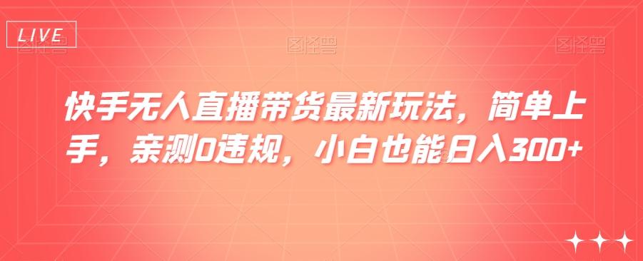 快手无人直播带货最新玩法，简单上手，亲测0违规，小白也能日入300+【揭秘】-悟空云赚AI