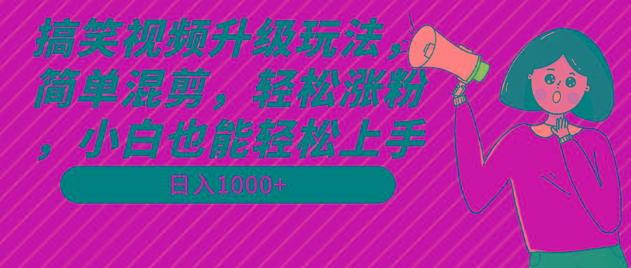 搞笑视频升级玩法，简单混剪，轻松涨粉，小白也能上手，日入1000+教程+素材-悟空云赚AI