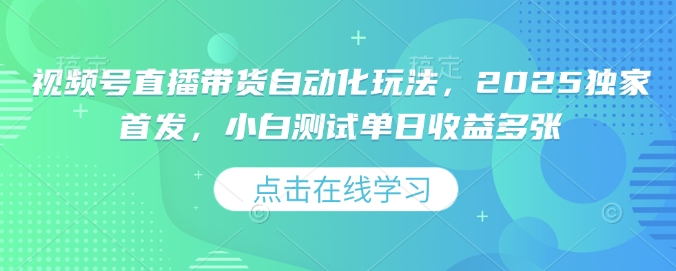 视频号直播带货自动化玩法，2025独家首发，小白测试单日收益多张【揭秘】-悟空云赚AI