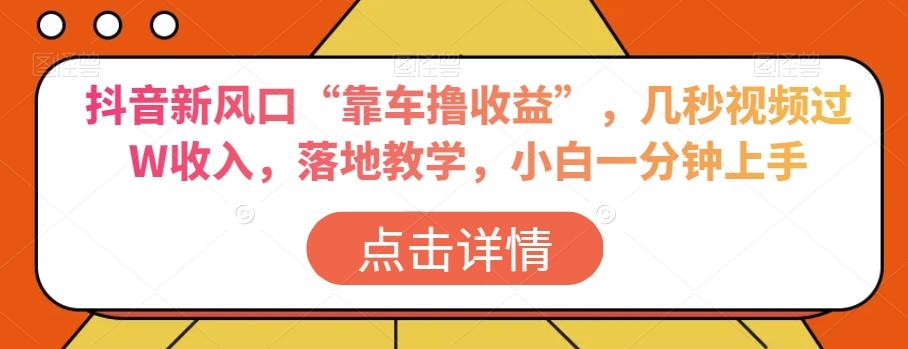 抖音新风口“靠车撸收益”，几秒视频过W收入，落地教学，小白一分钟上手【揭秘】-悟空云赚AI