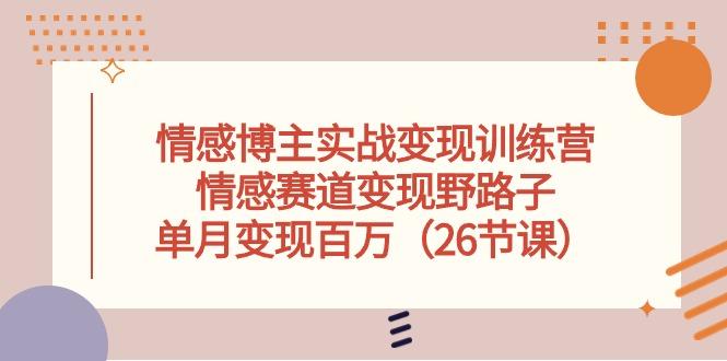 情感博主实战变现训练营，情感赛道变现野路子，单月变现百万(26节课-悟空云赚AI