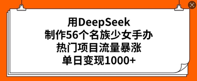 用DeepSeek制作56个名族少女手办，热门项目流量暴涨，单日变现多张-悟空云赚AI