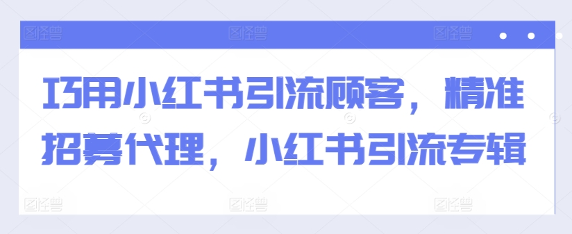 巧用小红书引流顾客，精准招募代理，小红书引流专辑-悟空云赚AI