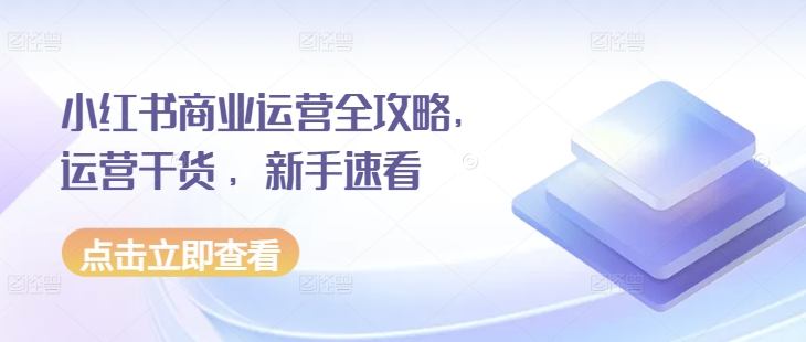小红书商业运营全攻略，运营干货 ，新手速看-口袋创业家