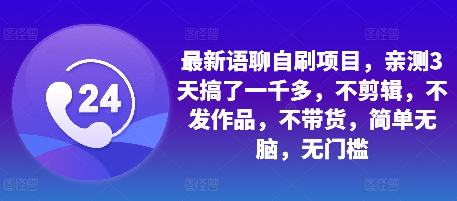 最新语聊自刷项目，亲测3天搞了一千多，不剪辑，不发作品，不带货，简单无脑，无门槛-悟空云赚AI