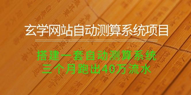 玄学网站自动测算系统项目：搭建一套自动测算系统，三个月跑出40万流水-悟空云赚AI