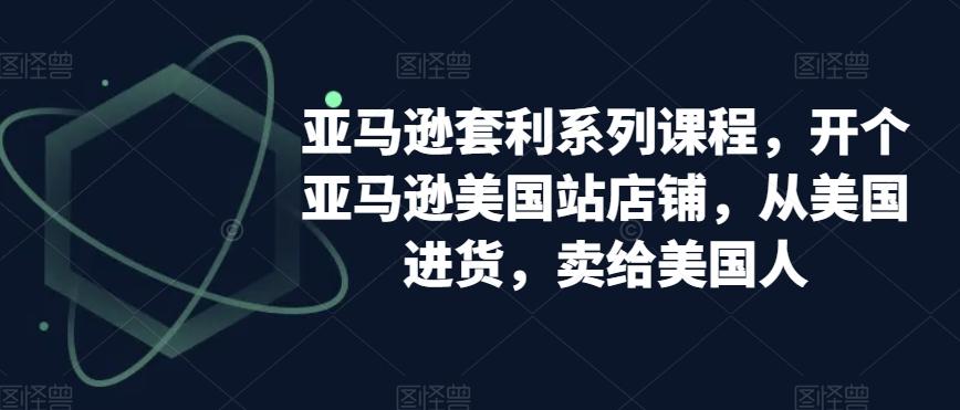 亚马逊套利系列课程，开个亚马逊美国站店铺，从美国进货，卖给美国人-悟空云赚AI