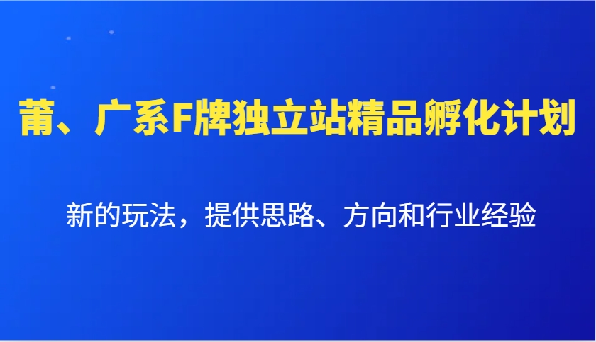 莆、广系F牌独立站精品孵化计划，新的玩法，提供思路、方向和行业经验-悟空云赚AI