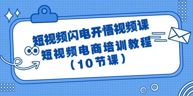 (9682期)短视频-闪电开悟视频课：短视频电商培训教程(10节课)-悟空云赚AI