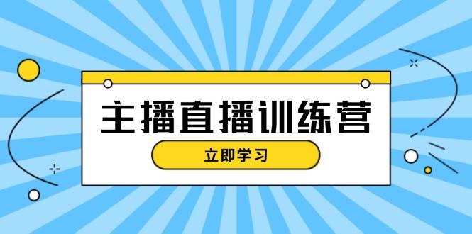 主播直播特训营：抖音直播间运营知识+开播准备+流量考核，轻松上手-悟空云赚AI