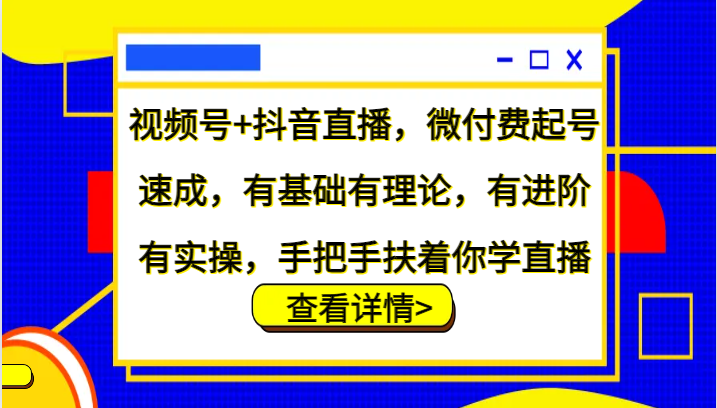 视频号+抖音直播，微付费起号速成，有基础有理论，有进阶有实操，手把手扶着你学直播-悟空云赚AI