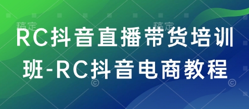 RC抖音直播带货培训班-RC抖音电商教程-悟空云赚AI