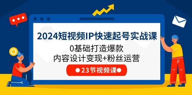 2024短视频IP快速起号实战课，0基础打造爆款内容设计变现+粉丝运营(23节-悟空云赚AI