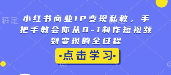小红书商业IP变现私教，手把手教会你从0-1制作短视频到变现的全过程-悟空云赚AI