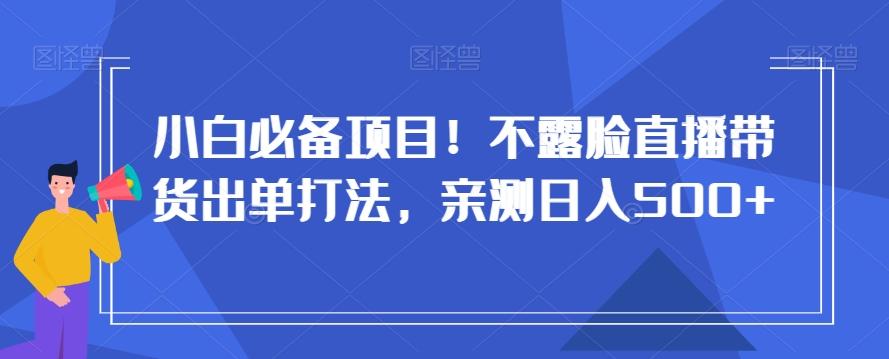 小白必备项目！不露脸直播带货出单打法，亲测日入500+【揭秘】-悟空云赚AI