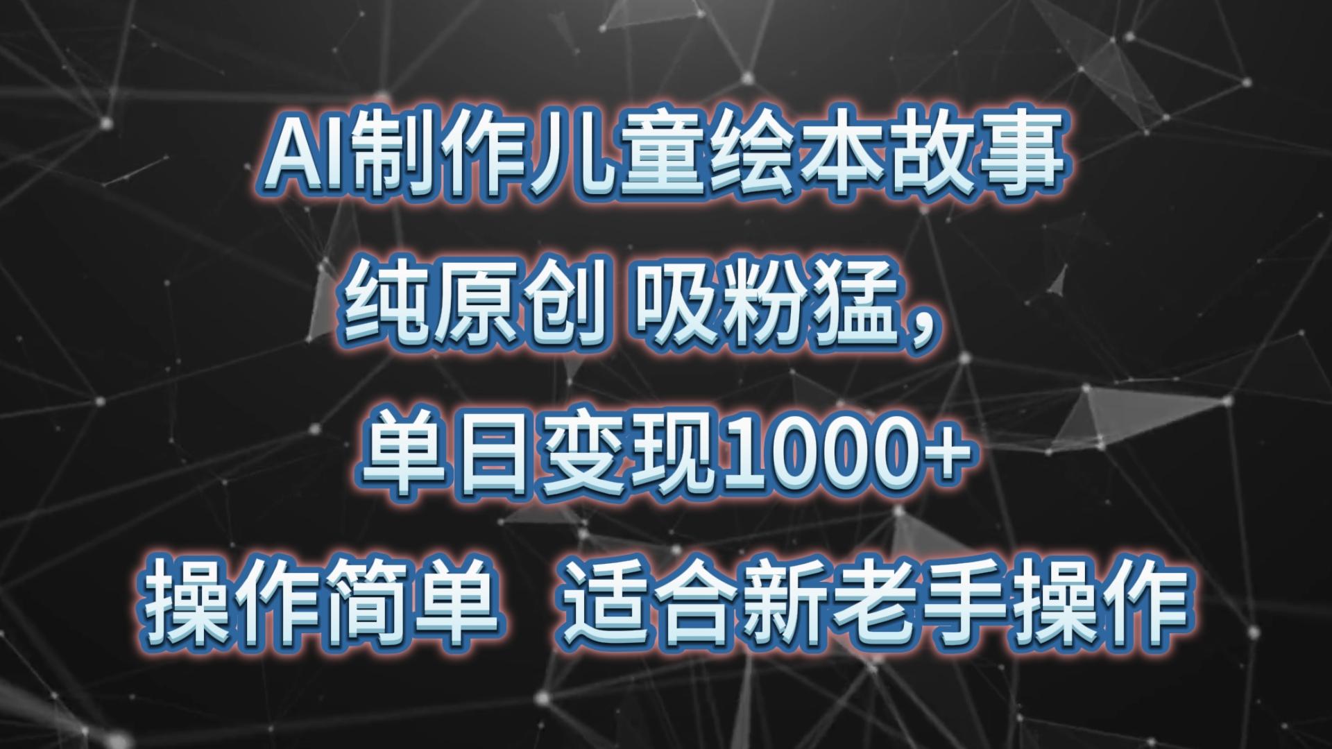 AI制作儿童绘本故事，纯原创，吸粉猛，单日变现1000+，操作简单，适合新老手操作-悟空云赚AI