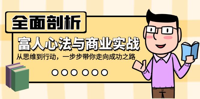 全面剖析富人心法与商业实战，从思维到行动，一步步带你走向成功之路-悟空云赚AI