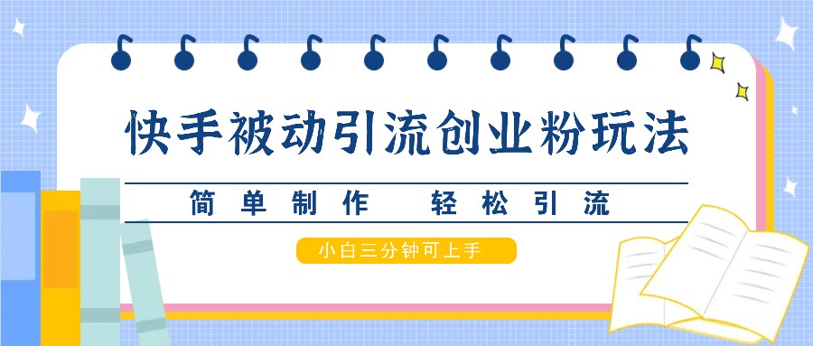 快手被动引流创业粉玩法，简单制作 轻松引流，小白三分钟可上手-悟空云赚AI