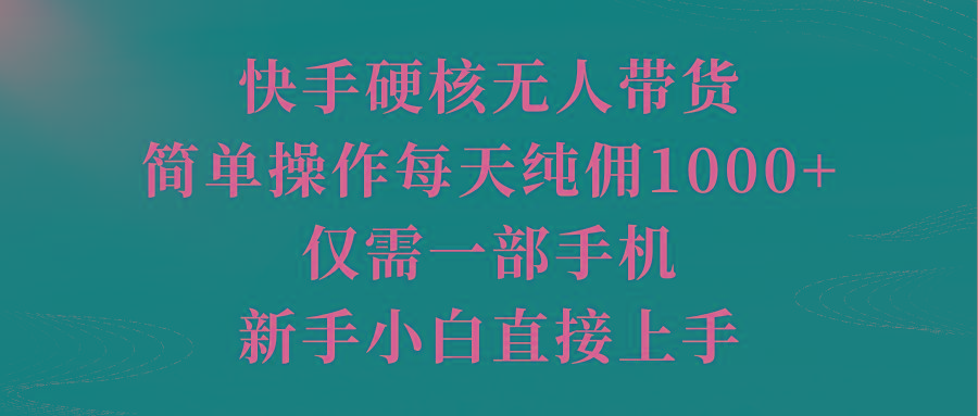 (9861期)快手硬核无人带货，简单操作每天纯佣1000+,仅需一部手机，新手小白直接上手-悟空云赚AI