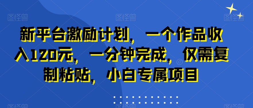新平台激励计划，一个作品收入120元，一分钟完成，仅需复制粘贴，小白专属项目【揭秘】-悟空云赚AI