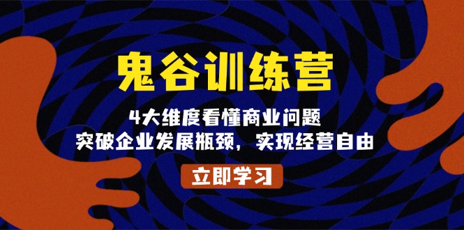 鬼 谷 训 练 营，4大维度看懂商业问题，突破企业发展瓶颈，实现经营自由-悟空云赚AI