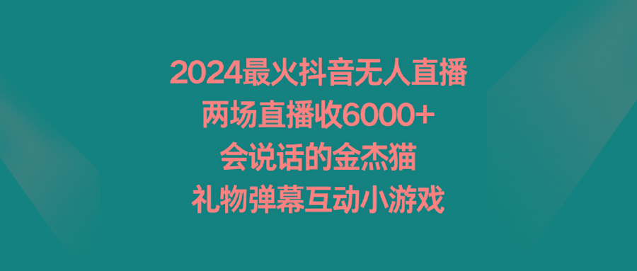 2024最火抖音无人直播，两场直播收6000+会说话的金杰猫 礼物弹幕互动小游戏-口袋创业家