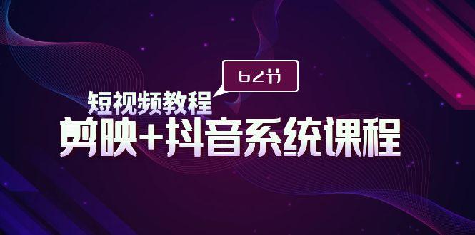 (9410期)短视频教程之剪映+抖音系统课程，剪映全系统教学(62节课)-悟空云赚AI