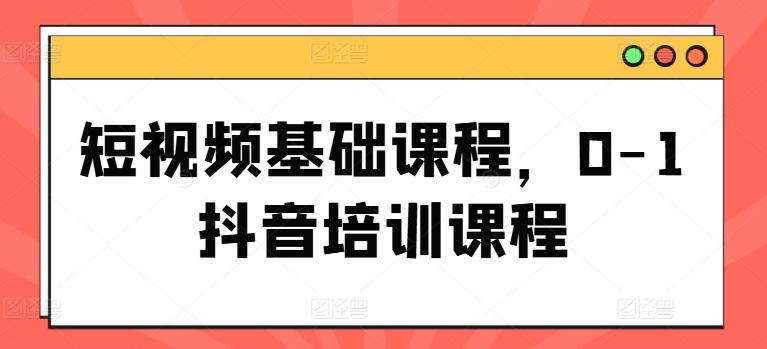 短视频基础课程，0-1抖音培训课程-悟空云赚AI