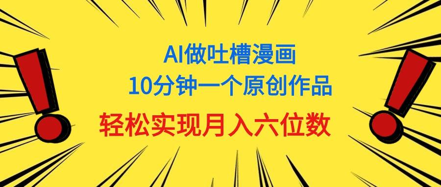 用AI做中式吐槽漫画，10分钟一个原创作品，轻松实现月入6位数-悟空云赚AI
