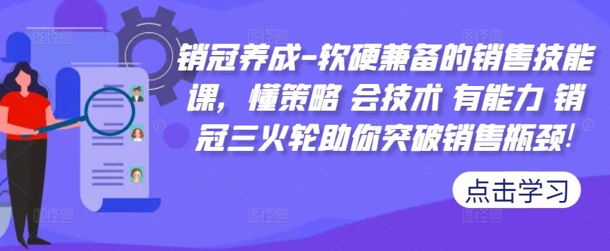 销冠养成-软硬兼备的销售技能课，懂策略 会技术 有能力 销冠三火轮助你突破销售瓶颈!-悟空云赚AI