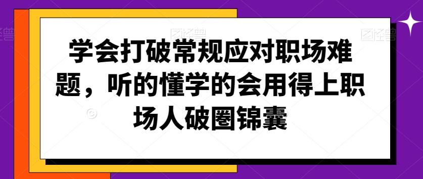 学会打破常规应对职场难题，听的懂学的会用得上职场人破圏锦囊-悟空云赚AI