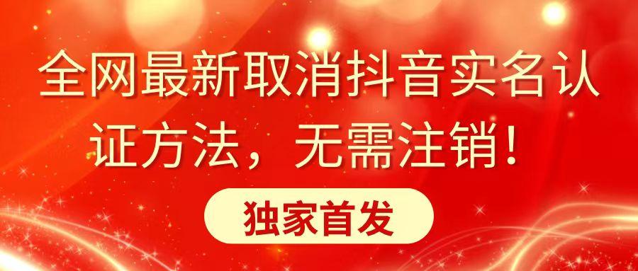 全网最新取消抖音实名认证方法，无需注销，独家首发-悟空云赚AI