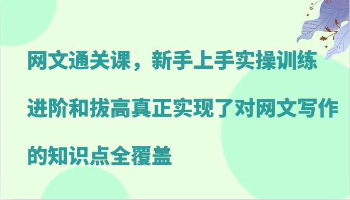 网文通关课，新手上手实操训练，进阶和拔高真正实现了对网文写作的知识点全覆盖-悟空云赚AI