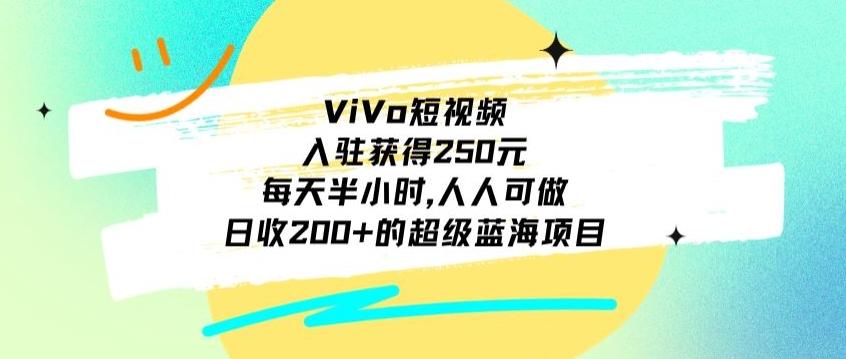ViVo短视频，入驻获得250元，每天半小时，日收200+的超级蓝海项目，人人可做-悟空云赚AI