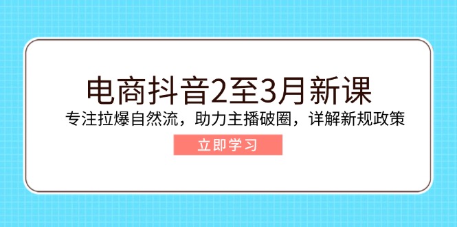 电商抖音2至3月新课：专注拉爆自然流，助力主播破圈，详解新规政策-悟空云赚AI