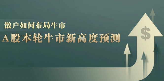 A股本轮牛市新高度预测：数据统计揭示最高点位，散户如何布局牛市？-悟空云赚AI