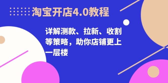 淘宝开店4.0教程，详解测款、拉新、收割等策略，助你店铺更上一层楼-悟空云赚AI