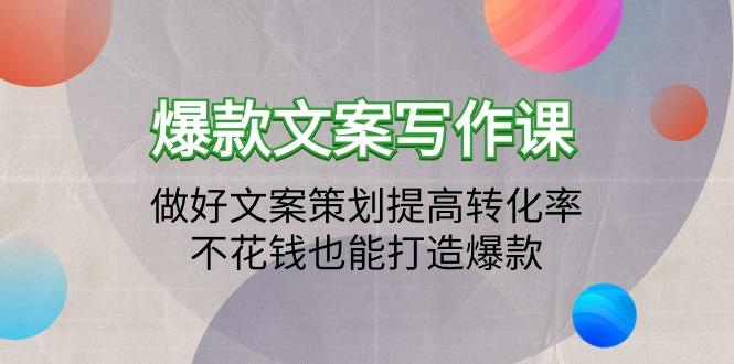 (9508期)爆款文案写作课：做好文案策划提高转化率，不花钱也能打造爆款(19节课)-悟空云赚AI