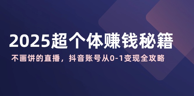 2025超个体赚钱秘籍：不画饼的直播，抖音账号从0-1变现全攻略-悟空云赚AI