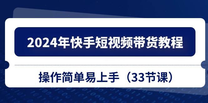 2024年快手短视频带货教程，操作简单易上手(33节课-悟空云赚AI