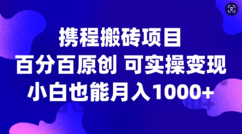 携程搬砖项目，百分百原创，可实操变现，新手小白月入1k+【揭秘】-悟空云赚AI