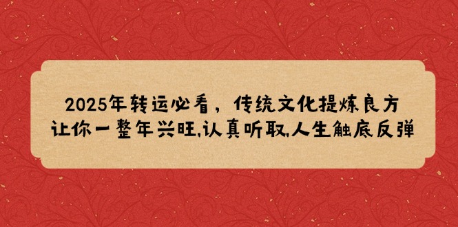 2025年转运必看，传统文化提炼良方,让你一整年兴旺,认真听取,人生触底反弹-悟空云赚AI