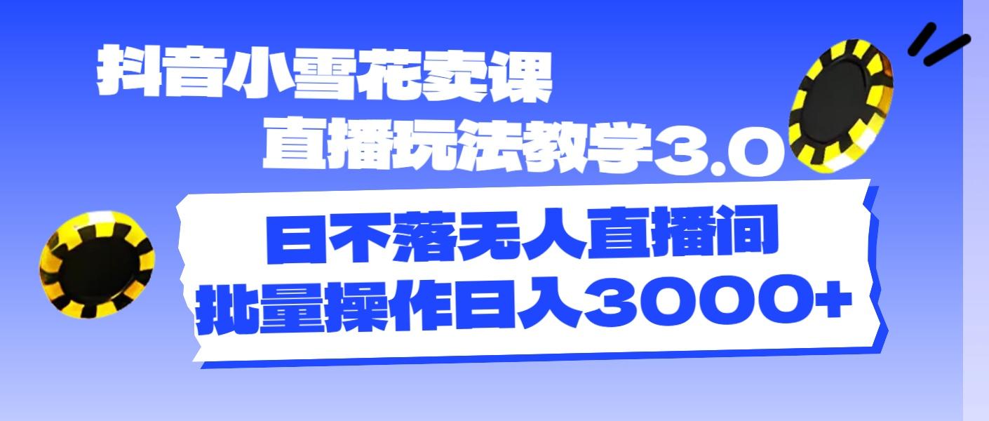 抖音小雪花卖课直播玩法教学3.0，日不落无人直播间，批量操作日入3000+-悟空云赚AI