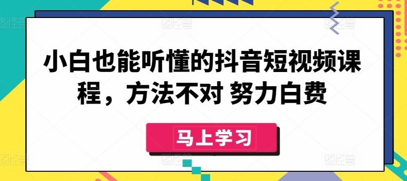 小白也能听懂的抖音短视频课程，方法不对 努力白费-悟空云赚AI