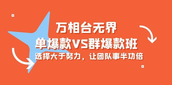 (10065期)万相台无界-单爆款VS群爆款班：选择大于努力，让团队事半功倍(16节课)-悟空云赚AI