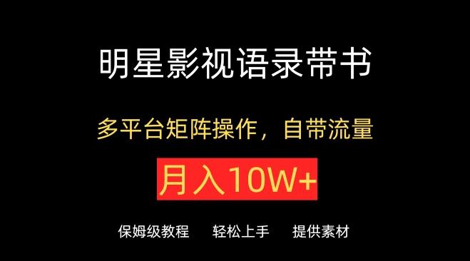 明星影视语录带书，抖音快手小红书视频号多平台矩阵操作，自带流量，月入10W+【揭秘】-悟空云赚AI